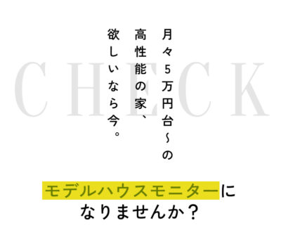 月々5万円台〜の高性能の家、欲しいなら今。
モデルハウスモニターになりませんか?