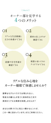 オーナー様邸見学をする4つのメリット
①リアルな生活動線と広さを体感できる
②素材の仕上がりが確認できる
③設備や住宅性能を確認できる
④理想の家づくりのアイディアができる